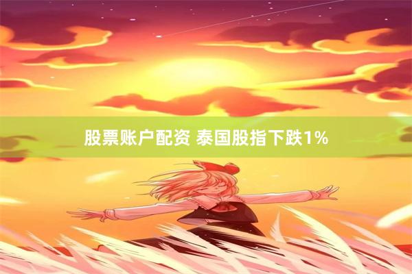 股票账户配资 泰国股指下跌1%