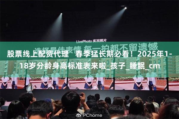 股票线上配资代理   春季猛长期必看！2025年1-18岁分龄身高标准表来啦_孩子_睡眠_cm