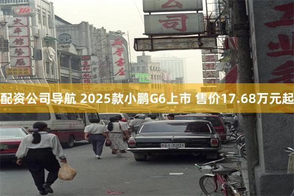 配资公司导航 2025款小鹏G6上市 售价17.68万元起