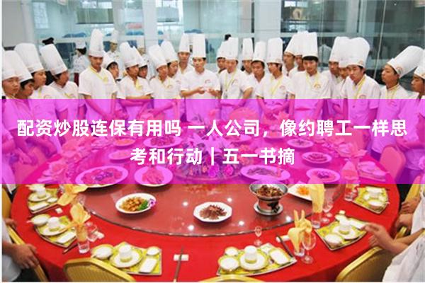 配资炒股连保有用吗 一人公司，像约聘工一样思考和行动｜五一书摘