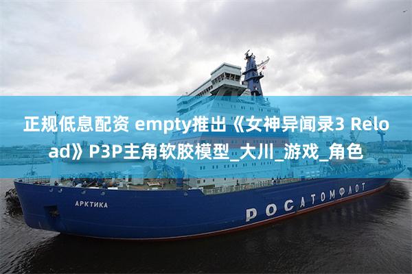 正规低息配资 empty推出《女神异闻录3 Reload》P3P主角软胶模型_大川_游戏_角色