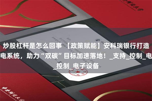 炒股杠杆是怎么回事 【政策赋能】安科瑞银行打造智能用电系统，助力“双碳”目标加速落地！_支持_控制_电子设备
