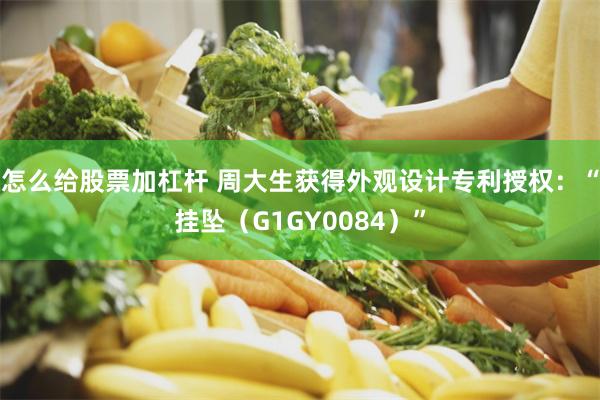 怎么给股票加杠杆 周大生获得外观设计专利授权：“挂坠（G1GY0084）”