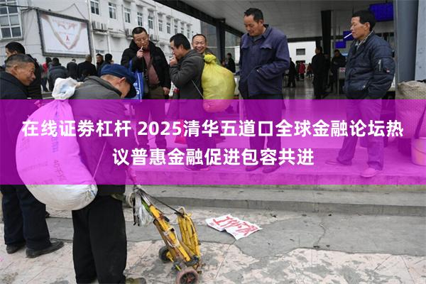 在线证劵杠杆 2025清华五道口全球金融论坛热议普惠金融促进包容共进