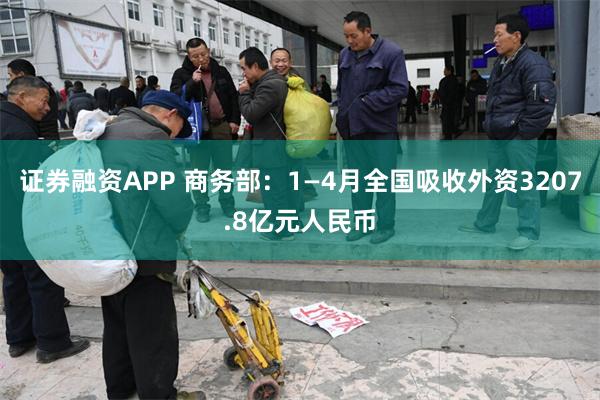 证券融资APP 商务部：1—4月全国吸收外资3207.8亿元人民币