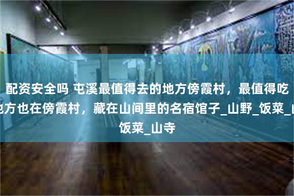 配资安全吗 屯溪最值得去的地方傍霞村，最值得吃的地方也在傍霞村，藏在山间里的名宿馆子_山野_饭菜_山寺