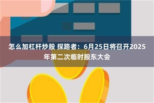 怎么加杠杆炒股 探路者：6月25日将召开2025年第二次临时股东大会