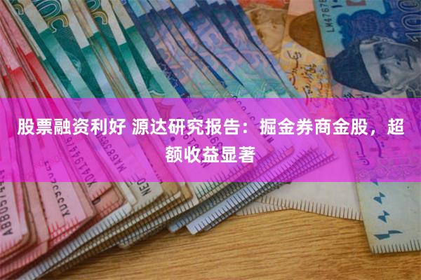 股票融资利好 源达研究报告：掘金券商金股，超额收益显著