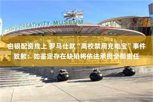 白银配资线上 罗马仕就“高校禁用充电宝”事件致歉：如鉴定存在缺陷将依法承担全部责任