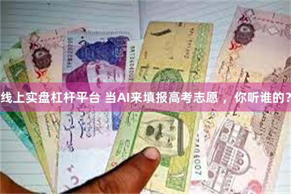 线上实盘杠杆平台 当AI来填报高考志愿 ，你听谁的？