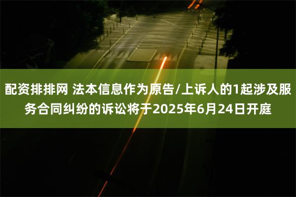 配资排排网 法本信息作为原告/上诉人的1起涉及服务合同纠纷的诉讼将于2025年6月24日开庭