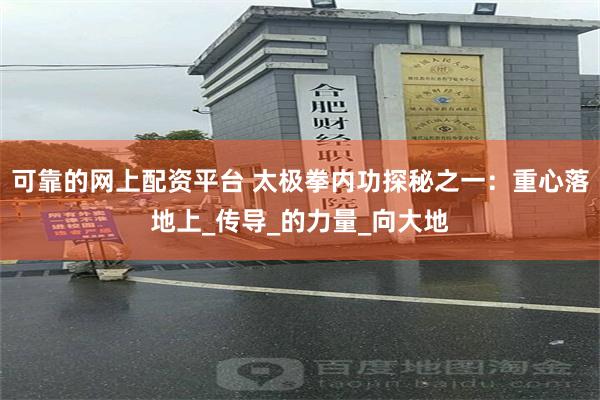 可靠的网上配资平台 太极拳内功探秘之一：重心落地上_传导_的力量_向大地