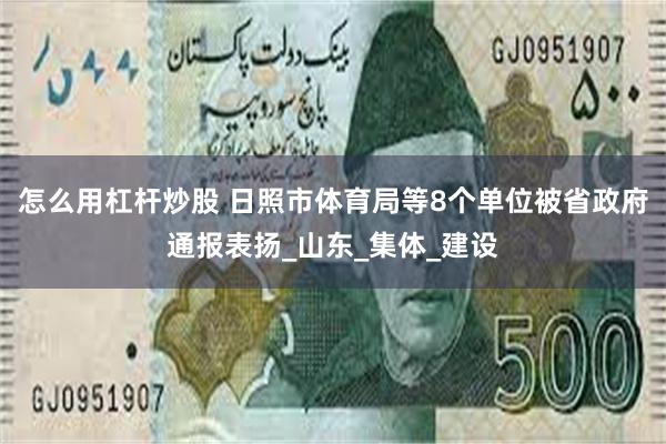 怎么用杠杆炒股 日照市体育局等8个单位被省政府通报表扬_山东_集体_建设