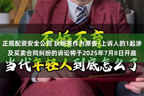 正规配资安全公司 狄耐克作为原告/上诉人的1起涉及买卖合同纠纷的诉讼将于2025年7月8日开庭
