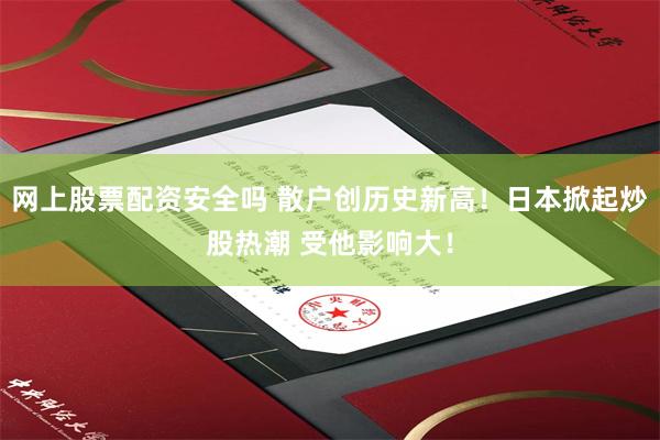 网上股票配资安全吗 散户创历史新高！日本掀起炒股热潮 受他影响大！
