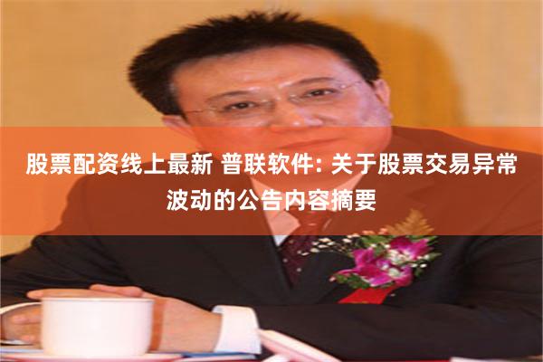 股票配资线上最新 普联软件: 关于股票交易异常波动的公告内容摘要