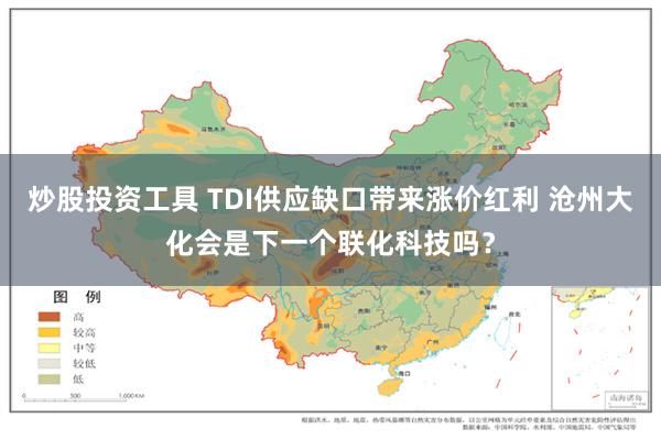 炒股投资工具 TDI供应缺口带来涨价红利 沧州大化会是下一个联化科技吗？