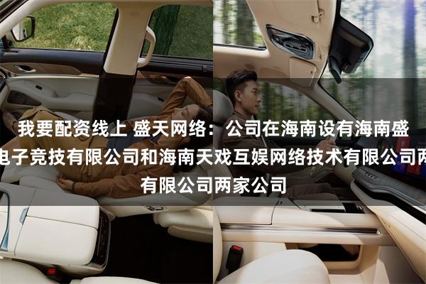 我要配资线上 盛天网络：公司在海南设有海南盛游互动电子竞技有限公司和海南天戏互娱网络技术有限公司两家公司