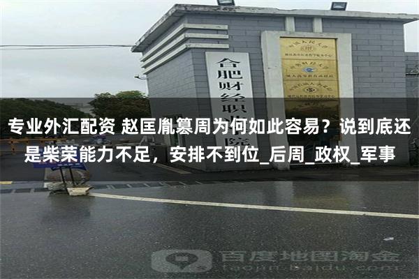 专业外汇配资 赵匡胤篡周为何如此容易？说到底还是柴荣能力不足，安排不到位_后周_政权_军事