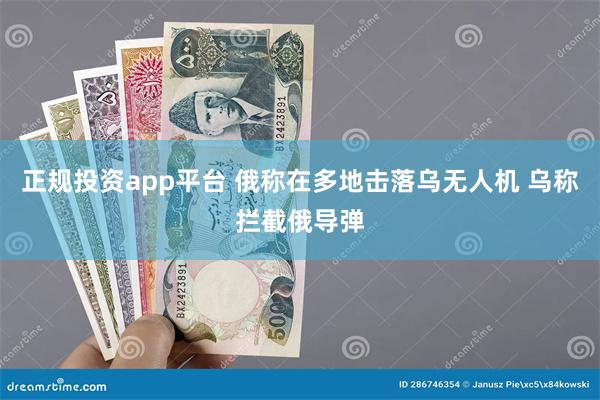 正规投资app平台 俄称在多地击落乌无人机 乌称拦截俄导弹