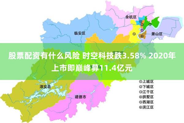 股票配资有什么风险 时空科技跌3.58% 2020年上市即巅峰募11.4亿元