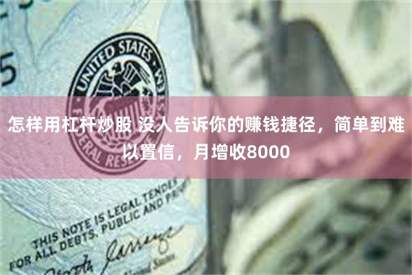 怎样用杠杆炒股 没人告诉你的赚钱捷径，简单到难以置信，月增收8000