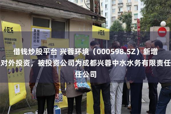 借钱炒股平台 兴蓉环境（000598.SZ）新增一起对外投资，被投资公司为成都兴蓉中水水务有限责任公司