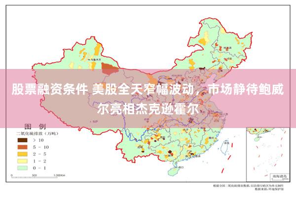 股票融资条件 美股全天窄幅波动，市场静待鲍威尔亮相杰克逊霍尔