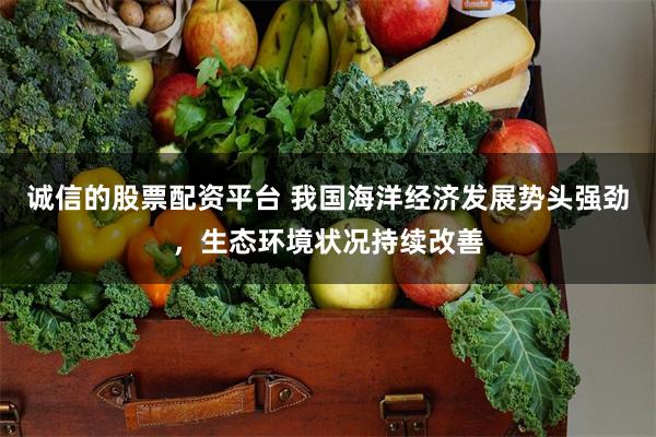 诚信的股票配资平台 我国海洋经济发展势头强劲，生态环境状况持续改善
